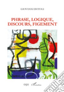 Phrase, Logique, Discours, Figement libro di Dotoli Giovanni