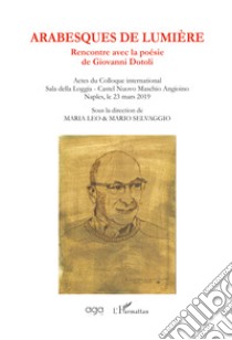 Arabesques de lumière. Rencontre avec la poésie de Giovanni Dotoli. Actes du Colloque international (Naples, 23 mars 2019) libro di Leo M. (cur.); Selvaggio M. (cur.)