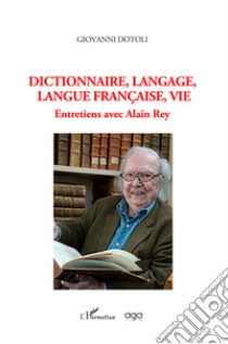 Dictionnaire, langage, langue française, vie. Entretiens avec Alain Rey libro di Dotoli Giovanni