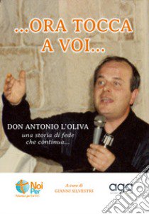 «...Ora tocca a voi». «Don Antonio L'Oliva» una storia di fede che continua... libro di Silvestri G. (cur.)