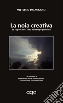 La noia creativa. Le ragioni del Cristo nel tempo presente libro di Palmisano Vittorio