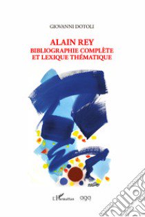 Alain Rey. Bibliographie complète et lexique thématique libro di Dotoli Giovanni