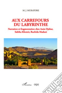 Aux carrefours du labyrinthe. Narration et fragmentation chez Assia Djebar, Sabiha Khemir, Rachida Madani libro di Muratore M. J.