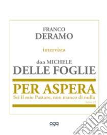 Per Aspera. Sei il mio Pastore, non manco di nulla libro di Deramo Franco; Delle Foglie Michele