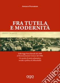 Fra tutela e modernità. Dalla legge Rava-Rosadi del 1909 al Riconoscimento Unesco del 1996. Un secolo di storia urbanistica, sociale e politica di Alberobello libro