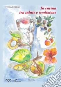 In cucina tra salute e tradizione libro di Fiorino Fulvia