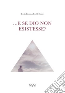 ...E se Dio non esistesse? libro di Fernández Bedmar Jesús