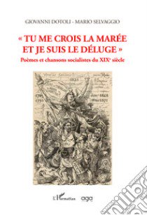 «Tu me crois la marée et je suis le déluge». Poèmes et chansons socialistes du XIXe siècle libro di Dotoli Giovanni; Selvaggio Mario