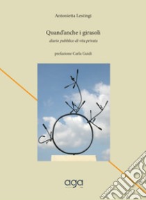 Quand'anche i girasoli. Diario pubblico di vita privata libro di Lestingi Antonietta