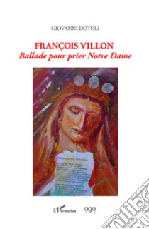 Francois Villon. Ballade pour prier Notre Dame libro di Dotoli Giovanni