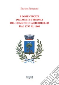 I dimenticati. Diciassette sindaci del comune di Alberobello dal 1797 al 1860 libro di Semeraro Enrico