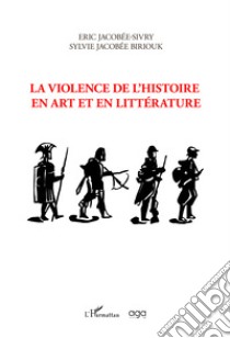 La violence de l'histoire en art et en litterature libro di Jacobée-Sivry Éric; Jacobée-Sivry Biriouk