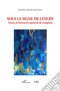 Sous le signe de lyncée. Essais de littérature générale & comparée libro di Pageaux Daniel-Henri