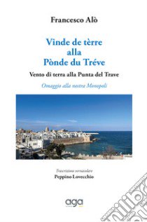 Vinde de tèrre alla Pònde du Tréve. Vento di terra alla Punta del Trave. Omaggio alla nostra Monopoli libro di Alò Francesco