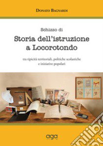 Schizzo di storia dell'istruzione a Locorotondo. Tra tipicità territoriali, politiche scolastiche e iniziative popolari libro di Bagnardi Donato