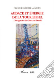 Audace et énergie de la Tour Eiffel. L'imaginaire de Giovanni Dotoli libro di Lafargue France-Henriette