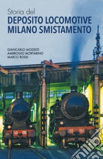 Storia del Deposito Locomotive Milano Smistamento libro di Modesti Giancarlo; Mortarino Ambrogio; Rossi Marco