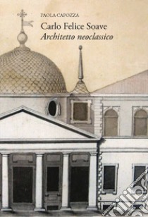 Carlo Felice Soave. Architetto neoclassico libro di Capozza Paola