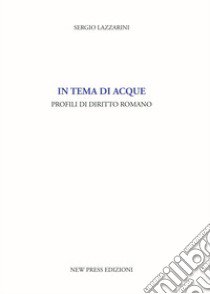 In tema di acque. Profili di diritto romano libro di Lazzarini Sergio