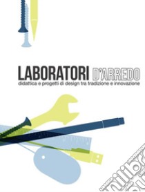 Laboratori d'arredo. Didattica e progetti di design tra tradizione e innovazione libro di De Paolis Roberto; Tresoldi Matteo Stefano; Buratti Giorgio