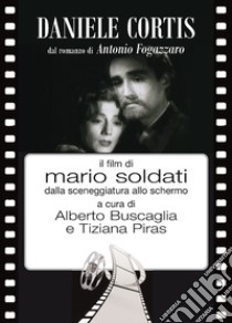 Daniele Cortis dal romanzo di Antonio Fogazzaro il film di Mario Soldati dalla sceneggiatura allo schermo libro di Buscaglia A. (cur.); Piras T. (cur.)