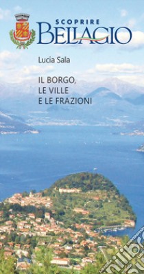 Scoprire Bellagio. Il borgo, le ville e le frazioni libro di Sala Lucia