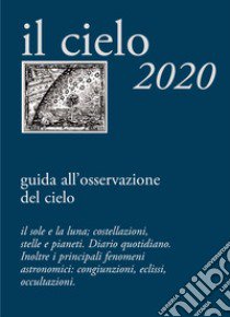 Cielo 2020. Agenda giornaliera e guida all'osservazione astronomica (Il) libro