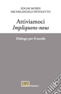 Attiviamoci. Impliquons-nous. Dialogo per il secolo libro di Morin Edgar; Pistoletto Michelangelo