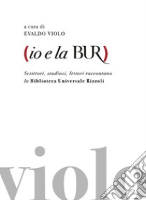 Io e la BUR. Scrittori, studiosi, lettori raccontano la Biblioteca Universale Rizzoli libro di Violo E. (cur.)