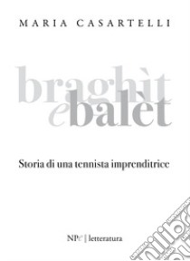 Braghìt e balèt. Storia di una tennista imprenditrice libro di Casartelli Maria