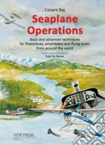 Seaplane Operations. Basic and advanced techniques for floatplanes, amphibians and flying boats from around the world. Edition for the European and Asian markets libro di Baj Cesare; de Remer D. (cur.)