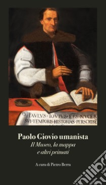 Paolo Giovio umanista. Il museo, la mappa e altri primati libro di Berra P. (cur.)