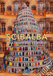 Scibalba. Una favola per vegliardi libro di Bellotti Cinzia