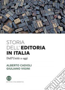 Storia dell'editoria in Italia. Dall'Unità a oggi libro di Cadioli Alberto; Vigini Giuliano