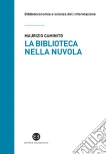 La biblioteca nella nuvola. Utenti e servizi al tempo degli smartphone libro di Caminito Maurizio