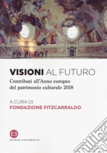 Visioni al futuro. Contributi all'Anno europeo del patrimonio culturale 2018 libro di Fondazione Fitzcarraldo (cur.)