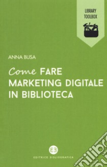 Come fare marketing digitale in biblioteca libro di Busa Anna