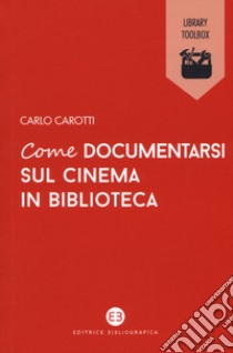 Come documentarsi sul cinema in biblioteca libro di Carotti Carlo