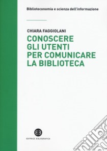 Conoscere gli utenti per comunicare la biblioteca libro di Faggiolani Chiara