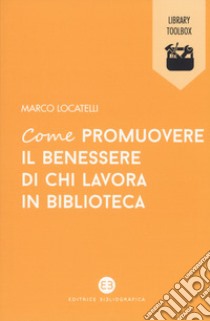 Come promuovere il benessere di chi lavora in biblioteca libro di Locatelli Marco