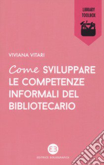 Come sviluppare le competenze informali del bibliotecario libro di Vitari Viviana