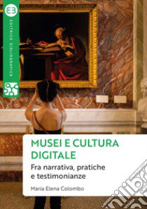 Musei e cultura digitale. Fra narrativa, pratiche e testimonianze libro di Colombo Maria Elena