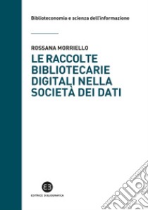 Le raccolte bibliotecarie digitali nella società dei dati libro di Morriello Rossana