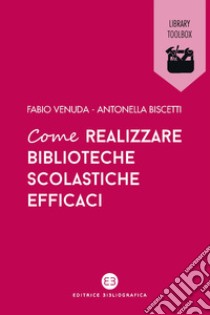 Come realizzare biblioteche scolastiche efficaci libro di Biscetti Antonella; Venuda Fabio