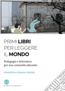 Primi libri per leggere il mondo. Pedagogia e letteratura per una comunità educante libro di Grasso Francesca Romana