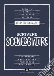 Scrivere sceneggiature. Dal grande al piccolo schermo libro di Borsatti Cristina