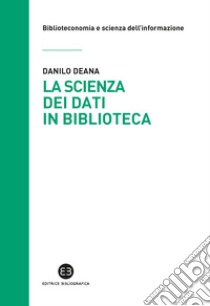 La scienza dei dati in biblioteca. Otto ricette e un'appendice libro di Deana Danilo