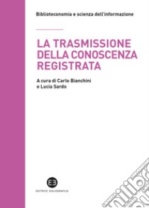 La trasmissione della conoscenza registrata. Scritti in onore di Mauro Guerrini offerti dagli allievi libro di Bianchini C. (cur.); Sardo L. (cur.)