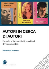 Autori in cerca di autori. Quando artisti, architetti e scrittori diventano editori libro di Borsani Ambrogio