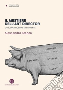 Il mestiere dell'art director. Chi è, cosa fa, come lo si diventa libro di Stenco Alessandro